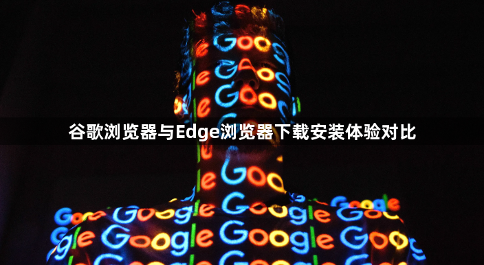 谷歌浏览器与Edge浏览器下载安装体验对比1