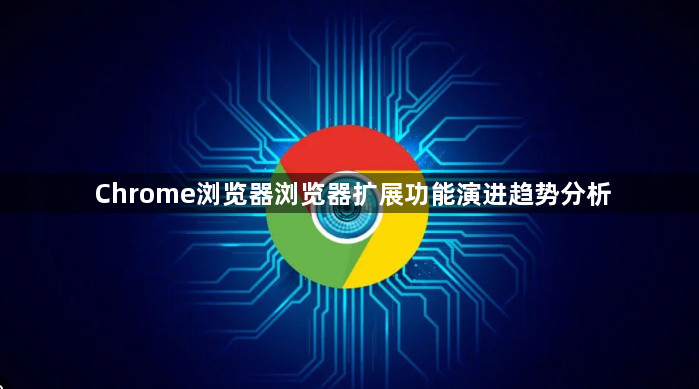 Chrome浏览器浏览器扩展功能演进趋势分析1