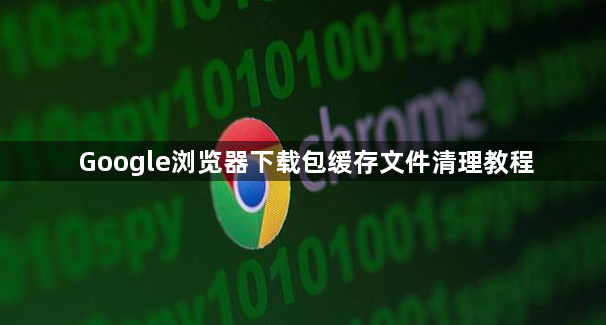 Google浏览器下载包缓存文件清理教程1