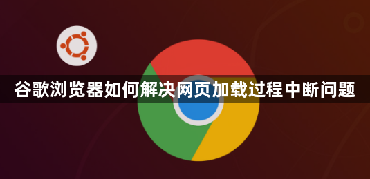 谷歌浏览器如何解决网页加载过程中断问题1
