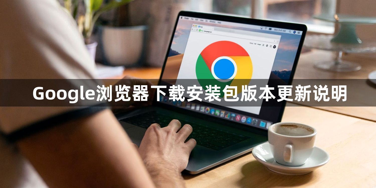 Google浏览器下载安装包版本更新说明1