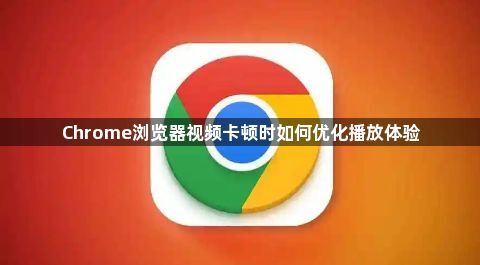 Chrome浏览器视频卡顿时如何优化播放体验1