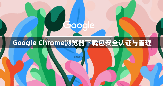 Google Chrome浏览器下载包安全认证与管理1