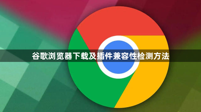 谷歌浏览器下载及插件兼容性检测方法1