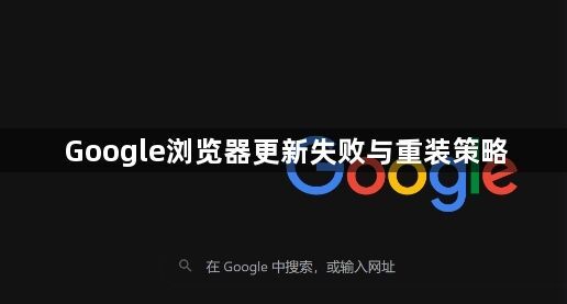 Google浏览器更新失败与重装策略1