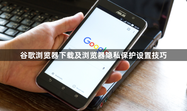 谷歌浏览器下载及浏览器隐私保护设置技巧1