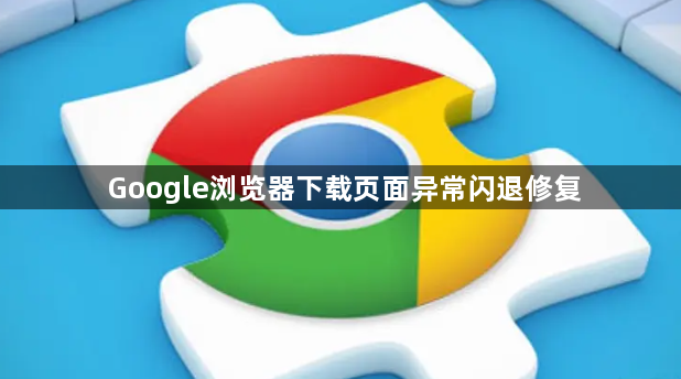 Google浏览器下载页面异常闪退修复1