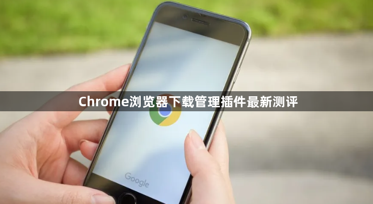 Chrome浏览器下载管理插件最新测评1