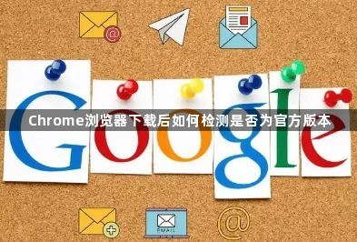Chrome浏览器下载后如何检测是否为官方版本1