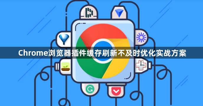 Chrome浏览器插件缓存刷新不及时优化实战方案1
