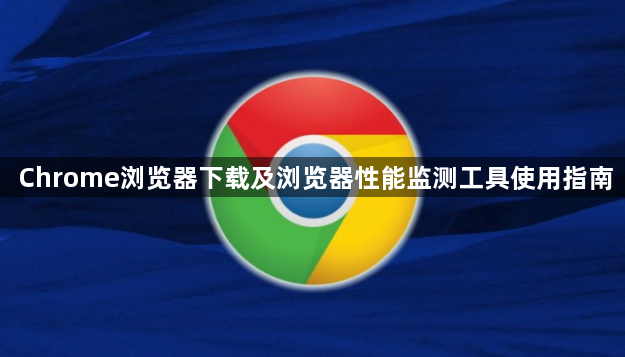 Chrome浏览器下载及浏览器性能监测工具使用指南1