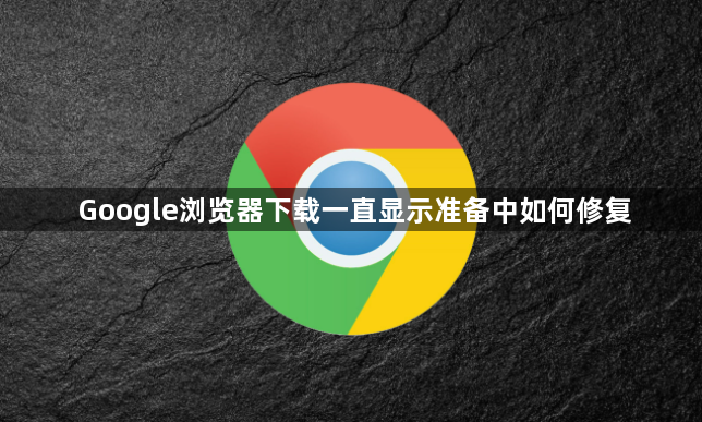 Google浏览器下载一直显示准备中如何修复1