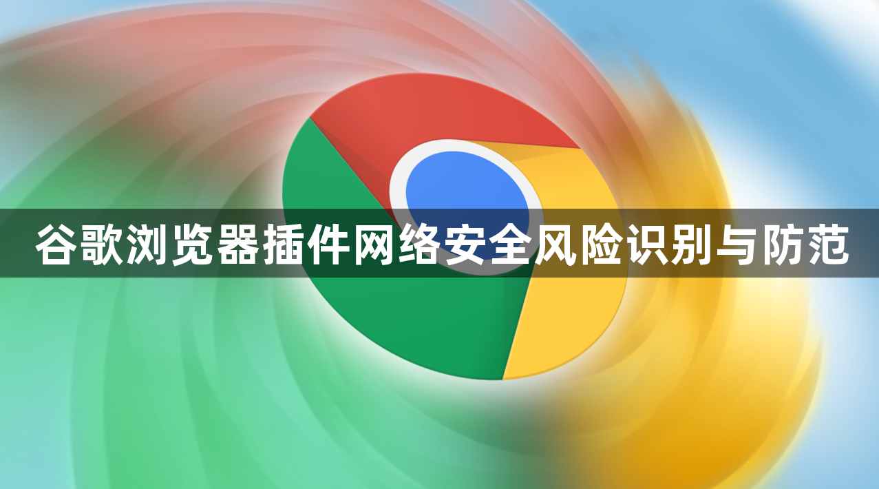 谷歌浏览器插件网络安全风险识别与防范1