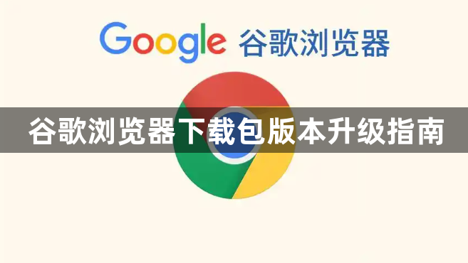 谷歌浏览器下载包版本升级指南1