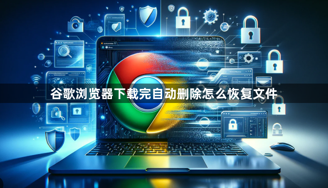谷歌浏览器下载完自动删除怎么恢复文件1