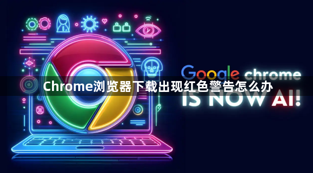 Chrome浏览器下载出现红色警告怎么办1