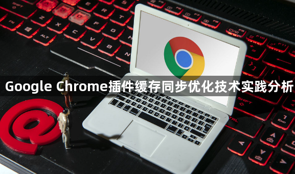 Google Chrome插件缓存同步优化技术实践分析1