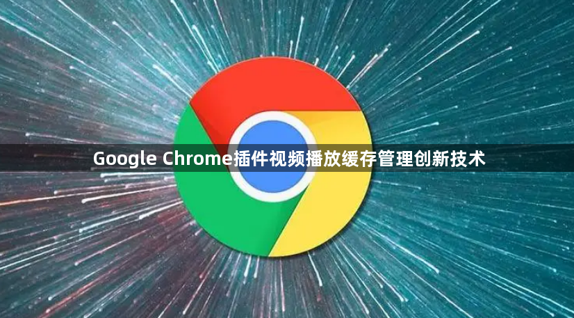Google Chrome插件视频播放缓存管理创新技术1