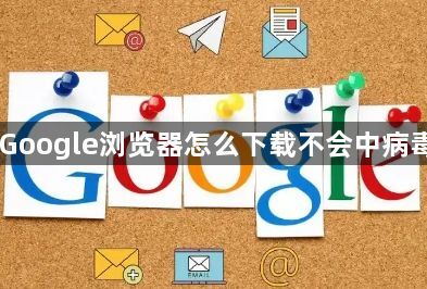 Google浏览器怎么下载不会中病毒1