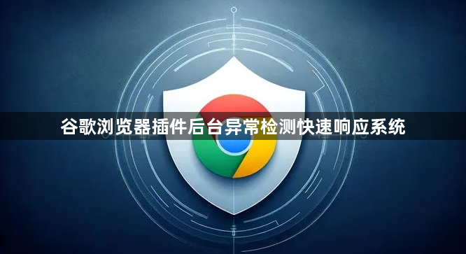 谷歌浏览器插件后台异常检测快速响应系统1