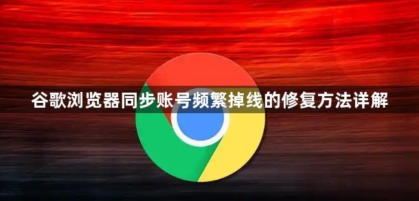 谷歌浏览器同步账号频繁掉线的修复方法详解1