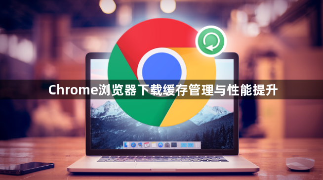 Chrome浏览器下载缓存管理与性能提升1