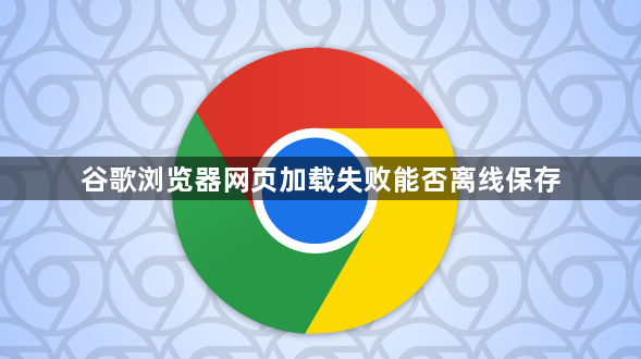 谷歌浏览器网页加载失败能否离线保存1