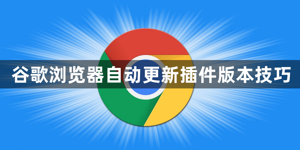 谷歌浏览器自动更新插件版本技巧1