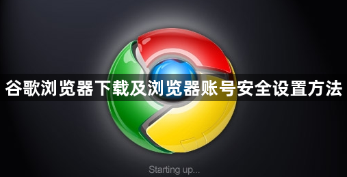 谷歌浏览器下载及浏览器账号安全设置方法1