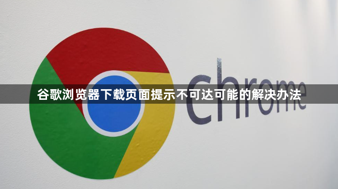 谷歌浏览器下载页面提示不可达可能的解决办法1