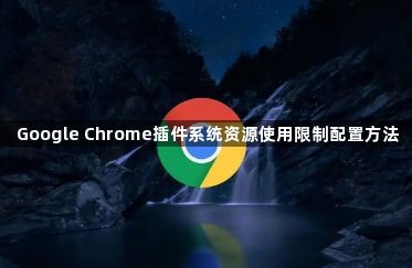 Google Chrome插件系统资源使用限制配置方法1
