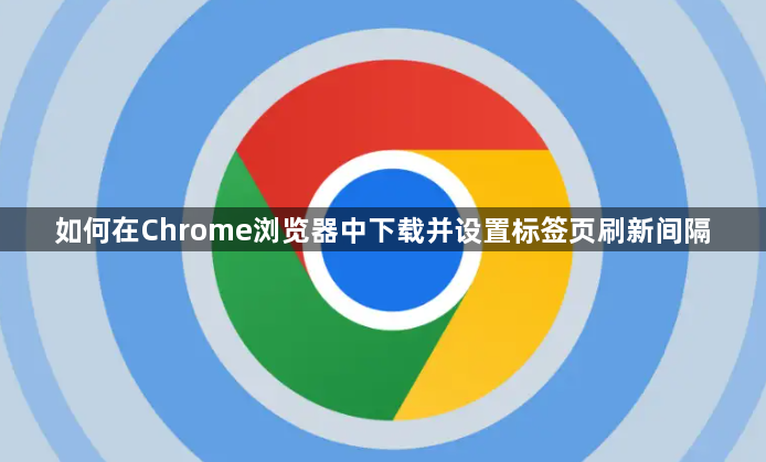 如何在Chrome浏览器中下载并设置标签页刷新间隔1
