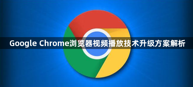 Google Chrome浏览器视频播放技术升级方案解析1