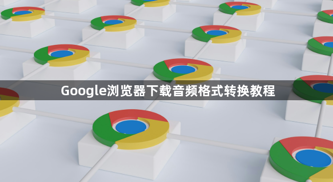 Google浏览器下载音频格式转换教程1