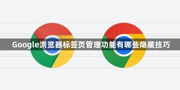 Google浏览器标签页管理功能有哪些隐藏技巧1