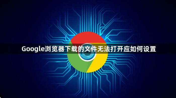 Google浏览器下载的文件无法打开应如何设置1