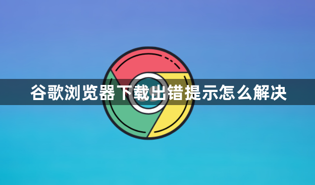 谷歌浏览器下载出错提示怎么解决1