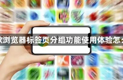 谷歌浏览器标签页分组功能使用体验怎么样1