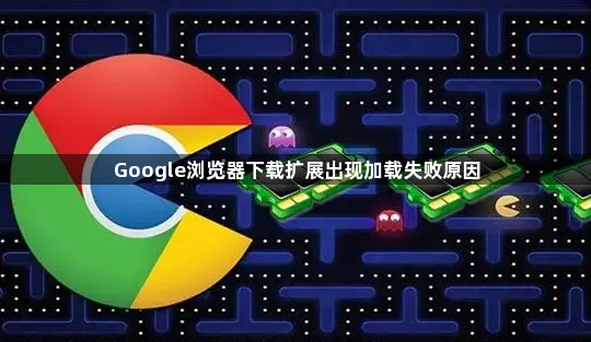 Google浏览器下载扩展出现加载失败原因1