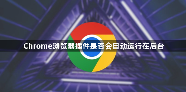 Chrome浏览器插件是否会自动运行在后台1