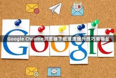 Google Chrome浏览器下载速度提升技巧有哪些1