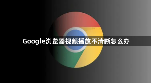 Google浏览器视频播放不清晰怎么办1