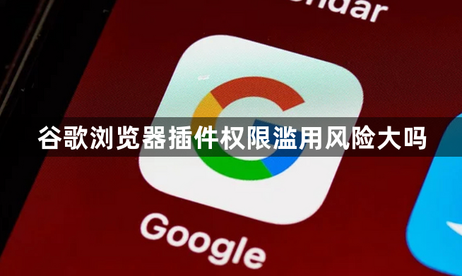 谷歌浏览器插件权限滥用风险大吗1