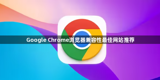 Google Chrome浏览器兼容性最佳网站推荐1