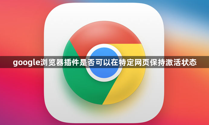 google浏览器插件是否可以在特定网页保持激活状态1