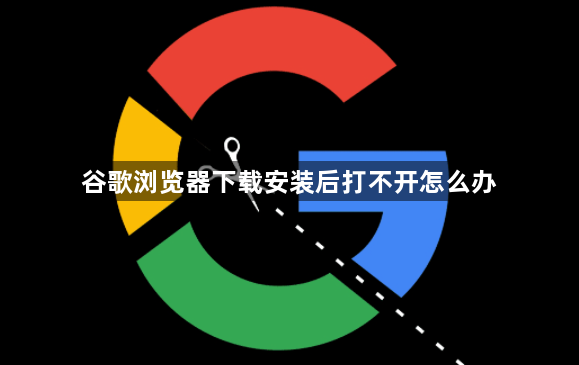 谷歌浏览器下载安装后打不开怎么办1