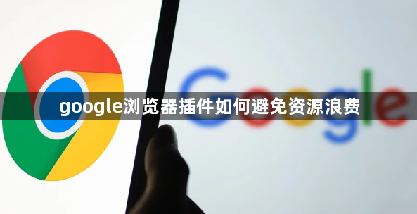 google浏览器插件如何避免资源浪费1