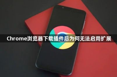 Chrome浏览器下载插件后为何无法启用扩展1