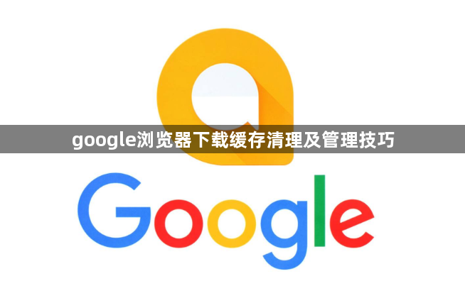 google浏览器下载缓存清理及管理技巧1