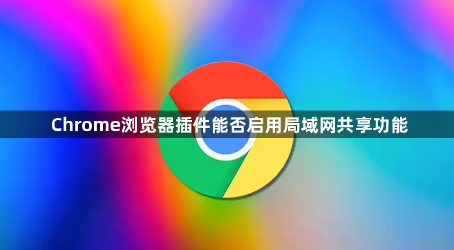 Chrome浏览器插件能否启用局域网共享功能1